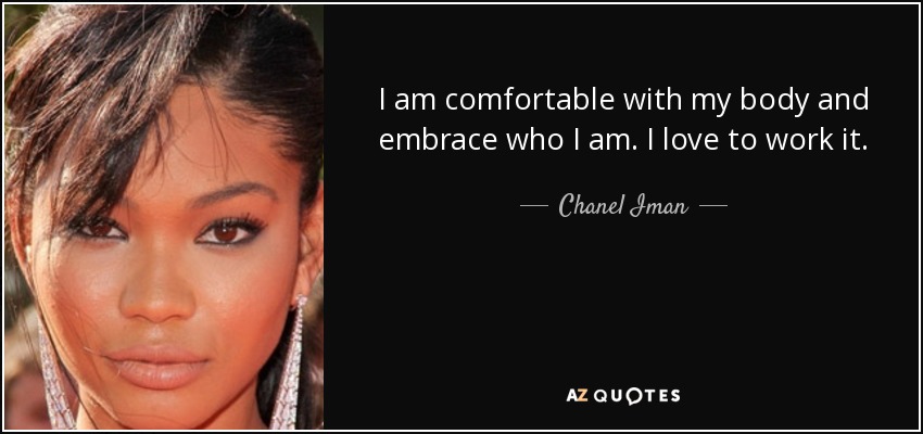 I am comfortable with my body and embrace who I am. I love to work it. - Chanel Iman