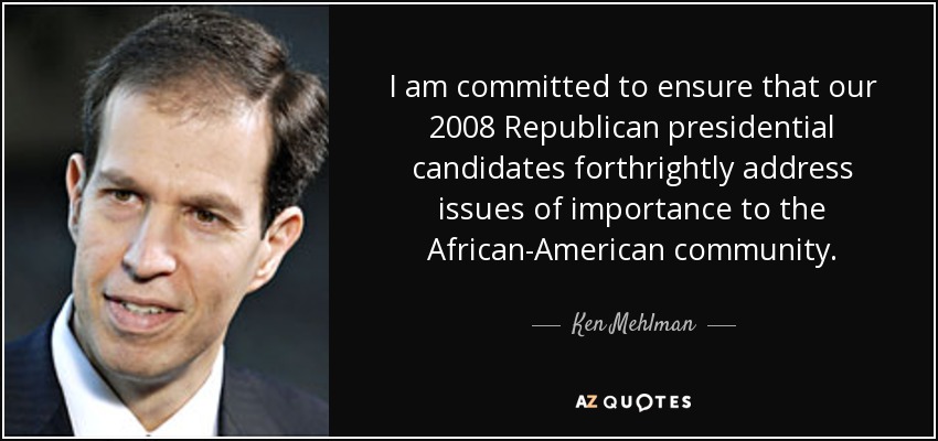 I am committed to ensure that our 2008 Republican presidential candidates forthrightly address issues of importance to the African-American community. - Ken Mehlman