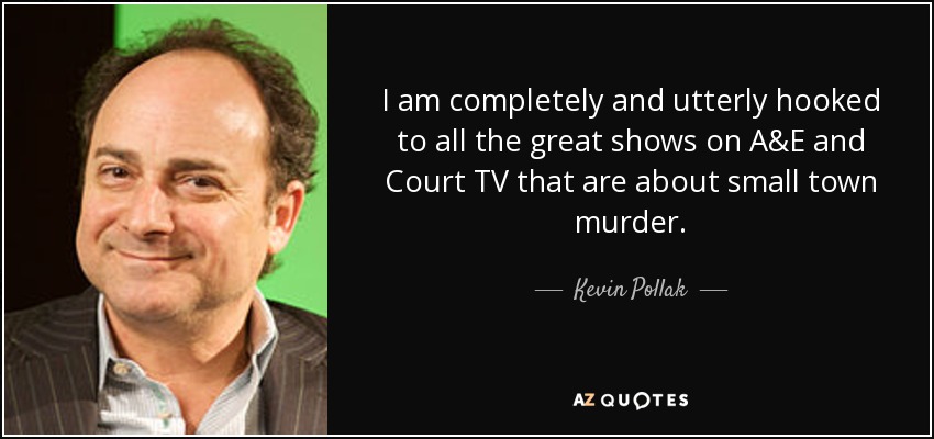 I am completely and utterly hooked to all the great shows on A&E and Court TV that are about small town murder. - Kevin Pollak