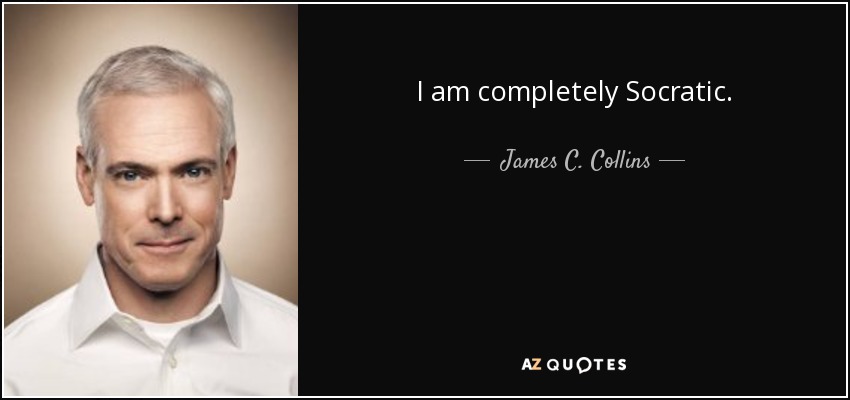 I am completely Socratic. - James C. Collins