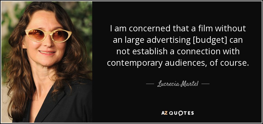 I am concerned that a film without an large advertising [budget] can not establish a connection with contemporary audiences, of course. - Lucrecia Martel