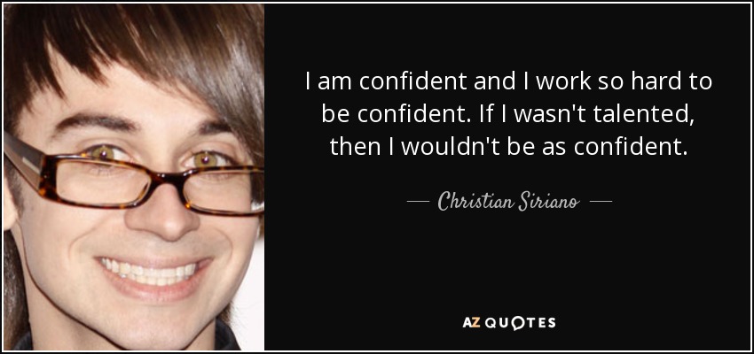 I am confident and I work so hard to be confident. If I wasn't talented, then I wouldn't be as confident. - Christian Siriano