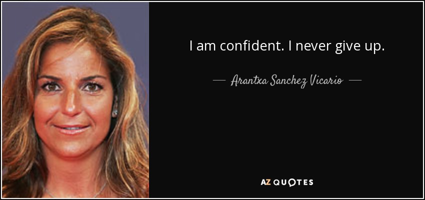 I am confident. I never give up. - Arantxa Sanchez Vicario