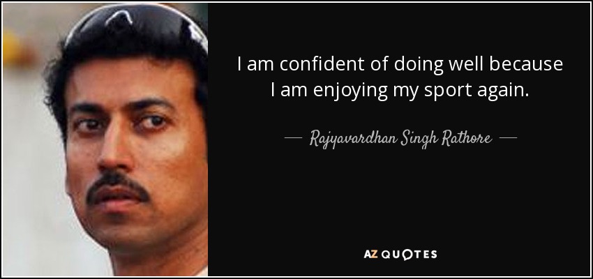I am confident of doing well because I am enjoying my sport again. - Rajyavardhan Singh Rathore