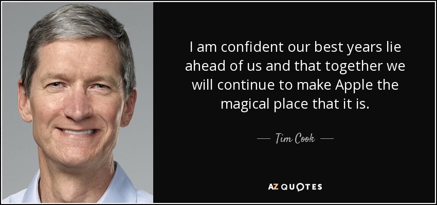 I am confident our best years lie ahead of us and that together we will continue to make Apple the magical place that it is. - Tim Cook