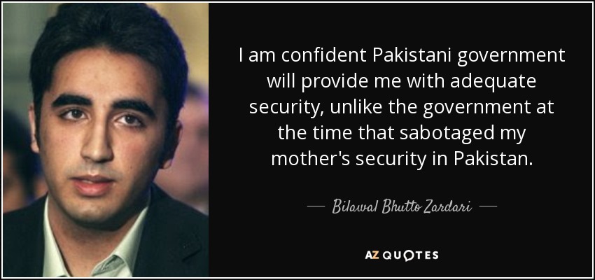 I am confident Pakistani government will provide me with adequate security, unlike the government at the time that sabotaged my mother's security in Pakistan. - Bilawal Bhutto Zardari