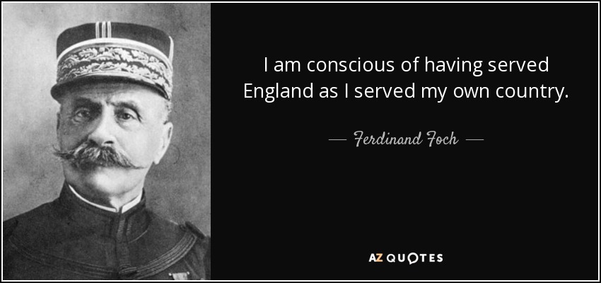 I am conscious of having served England as I served my own country. - Ferdinand Foch