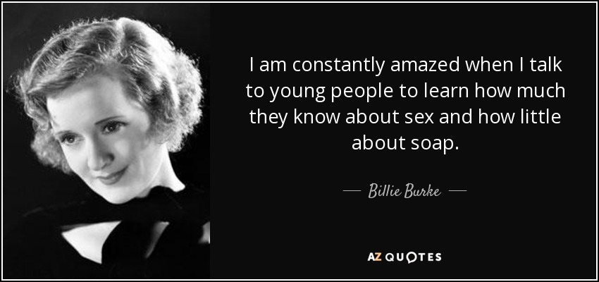 I am constantly amazed when I talk to young people to learn how much they know about sex and how little about soap. - Billie Burke