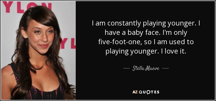 I am constantly playing younger. I have a baby face. I'm only five-foot-one, so I am used to playing younger. I love it. - Stella Maeve