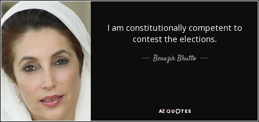 I am constitutionally competent to contest the elections. - Benazir Bhutto