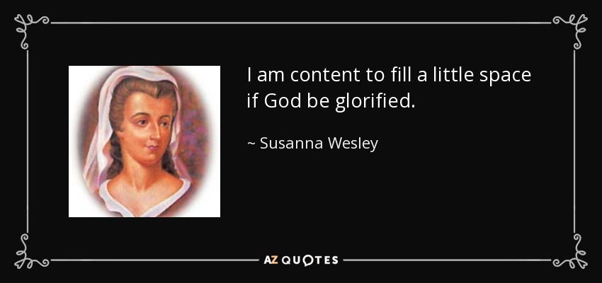 I am content to fill a little space if God be glorified. - Susanna Wesley