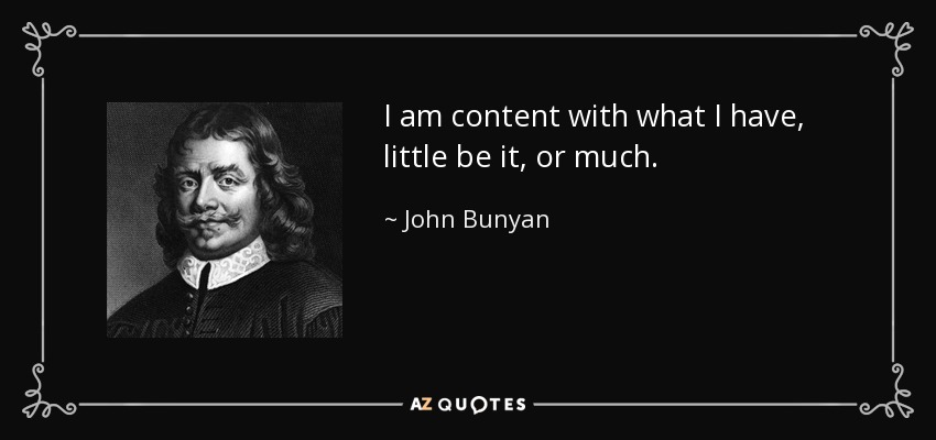 I am content with what I have, little be it, or much. - John Bunyan