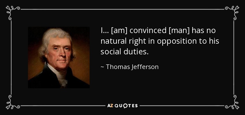 I... [am] convinced [man] has no natural right in opposition to his social duties. - Thomas Jefferson