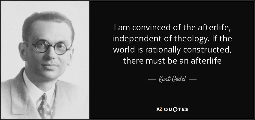 I am convinced of the afterlife, independent of theology. If the world is rationally constructed, there must be an afterlife - Kurt Gödel