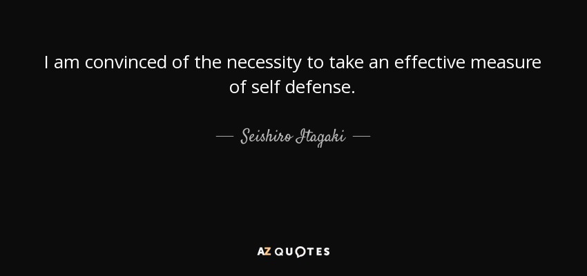 I am convinced of the necessity to take an effective measure of self defense. - Seishiro Itagaki