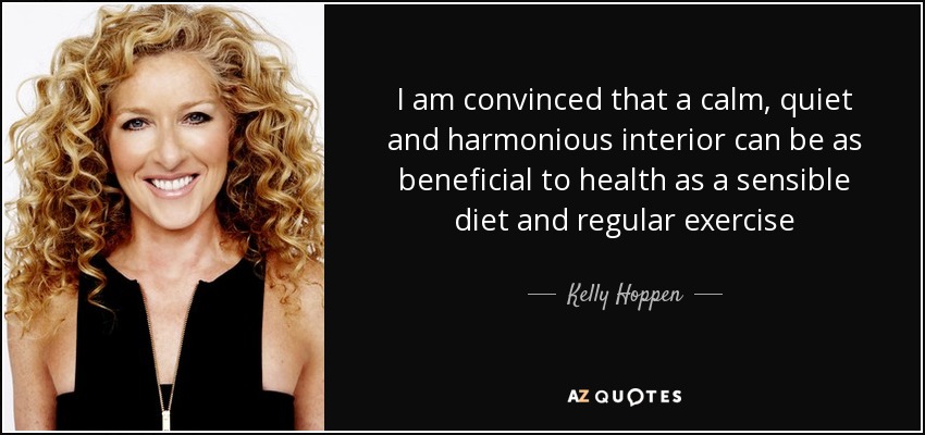 I am convinced that a calm, quiet and harmonious interior can be as beneficial to health as a sensible diet and regular exercise - Kelly Hoppen