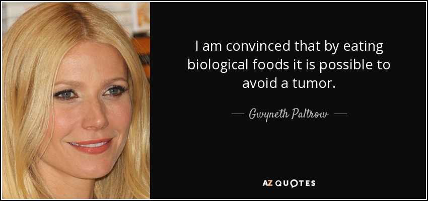 I am convinced that by eating biological foods it is possible to avoid a tumor. - Gwyneth Paltrow