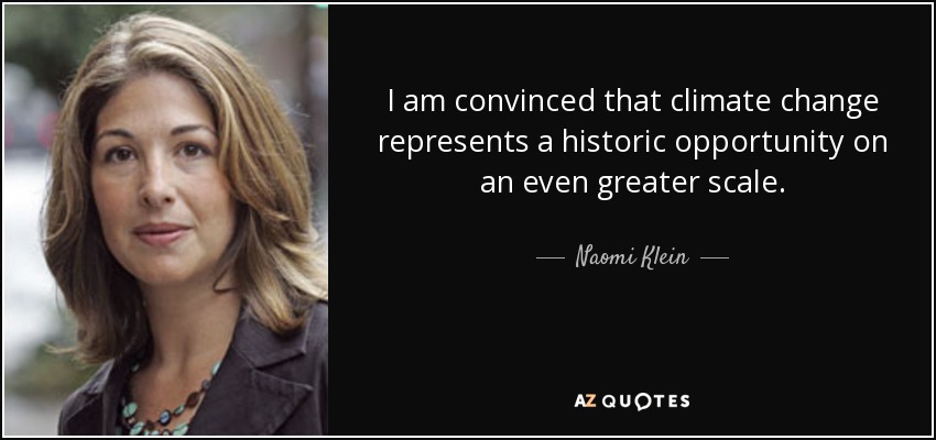 I am convinced that climate change represents a historic opportunity on an even greater scale. - Naomi Klein