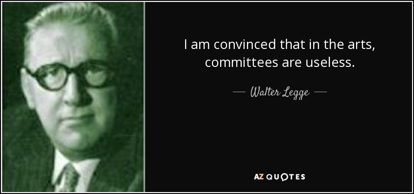 I am convinced that in the arts, committees are useless. - Walter Legge