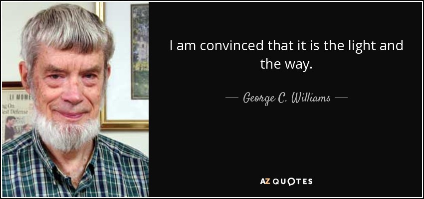 I am convinced that it is the light and the way. - George C. Williams