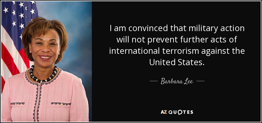 I am convinced that military action will not prevent further acts of international terrorism against the United States. - Barbara Lee