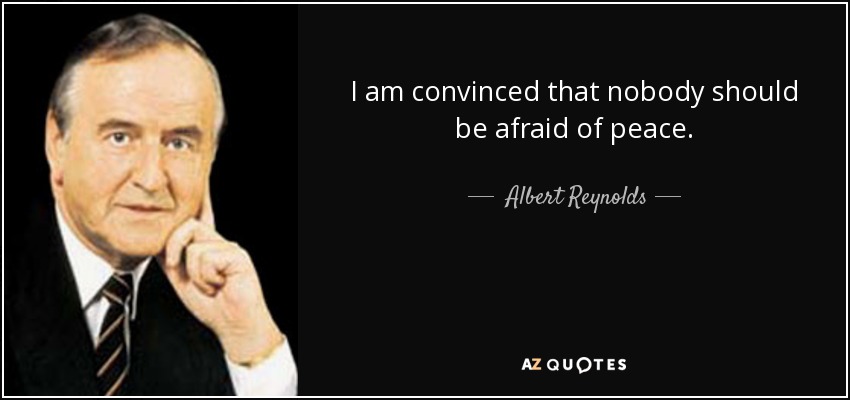 I am convinced that nobody should be afraid of peace. - Albert Reynolds
