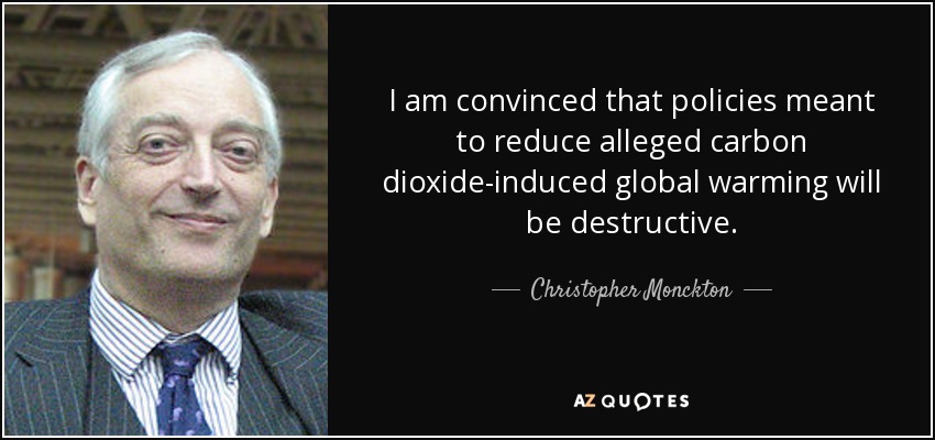 I am convinced that policies meant to reduce alleged carbon dioxide-induced global warming will be destructive. - Christopher Monckton, 3rd Viscount Monckton of Brenchley