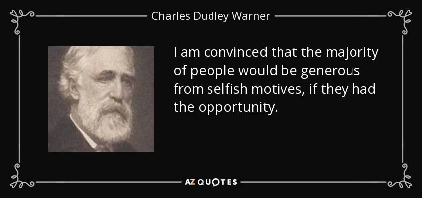 I am convinced that the majority of people would be generous from selfish motives, if they had the opportunity. - Charles Dudley Warner