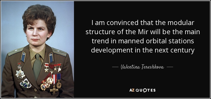 I am convinced that the modular structure of the Mir will be the main trend in manned orbital stations development in the next century - Valentina Tereshkova