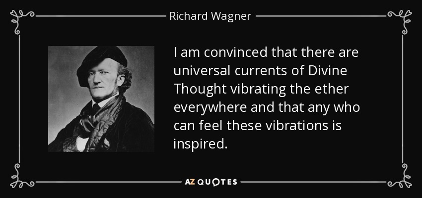 I am convinced that there are universal currents of Divine Thought vibrating the ether everywhere and that any who can feel these vibrations is inspired. - Richard Wagner