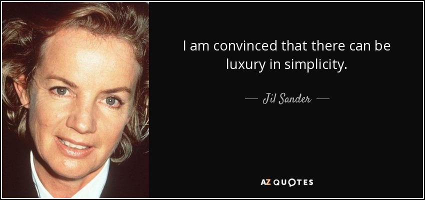 I am convinced that there can be luxury in simplicity. - Jil Sander