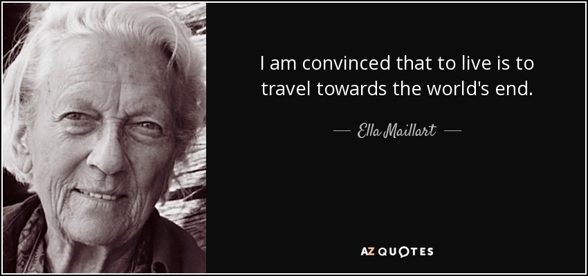 I am convinced that to live is to travel towards the world's end. - Ella Maillart