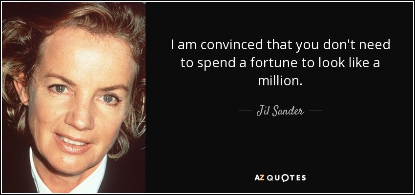 I am convinced that you don't need to spend a fortune to look like a million. - Jil Sander