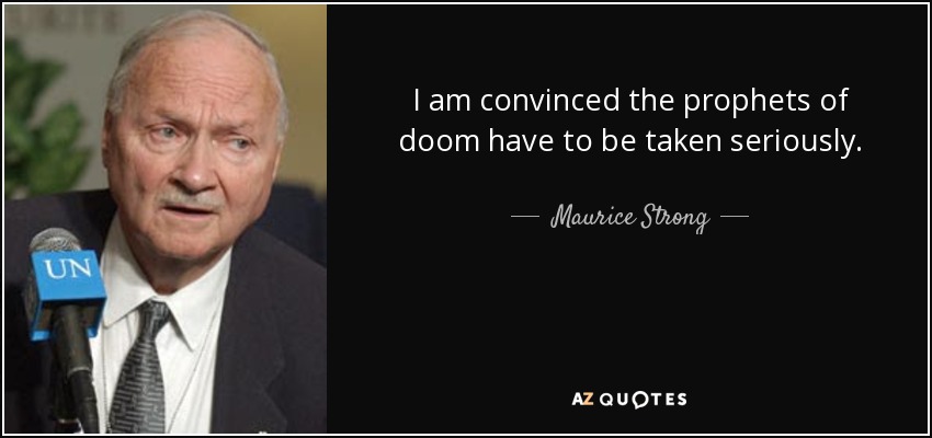 I am convinced the prophets of doom have to be taken seriously. - Maurice Strong