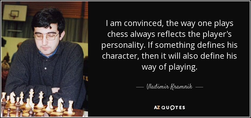 I am convinced, the way one plays chess always reflects the player's personality. If something defines his character, then it will also define his way of playing. - Vladimir Kramnik