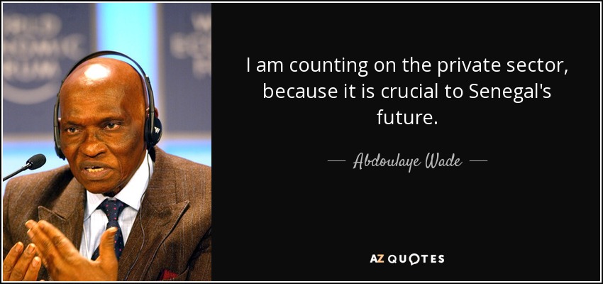 I am counting on the private sector, because it is crucial to Senegal's future. - Abdoulaye Wade