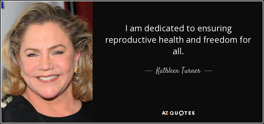 I am dedicated to ensuring reproductive health and freedom for all. - Kathleen Turner