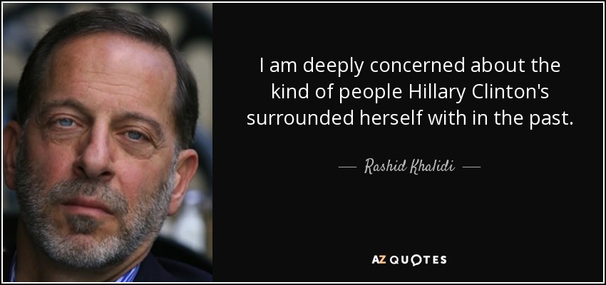 I am deeply concerned about the kind of people Hillary Clinton's surrounded herself with in the past. - Rashid Khalidi