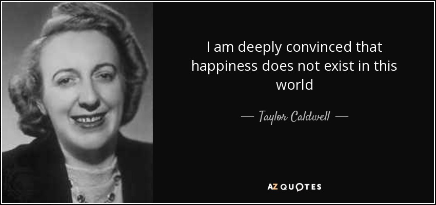 I am deeply convinced that happiness does not exist in this world - Taylor Caldwell