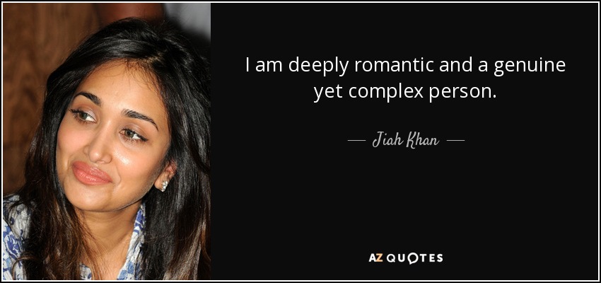 I am deeply romantic and a genuine yet complex person. - Jiah Khan