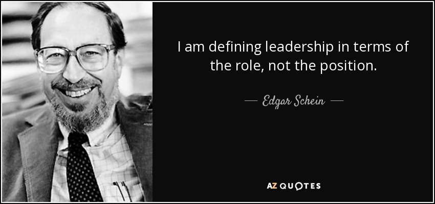I am defining leadership in terms of the role, not the position. - Edgar Schein