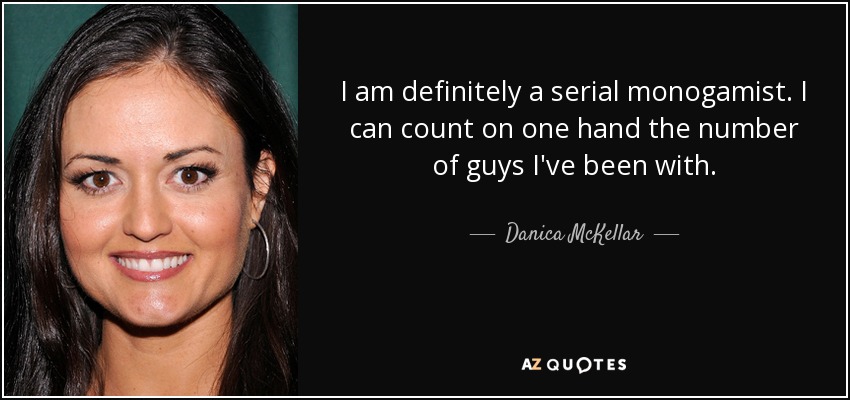 I am definitely a serial monogamist. I can count on one hand the number of guys I've been with. - Danica McKellar