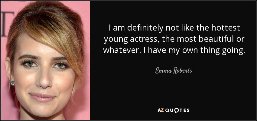 I am definitely not like the hottest young actress, the most beautiful or whatever. I have my own thing going. - Emma Roberts