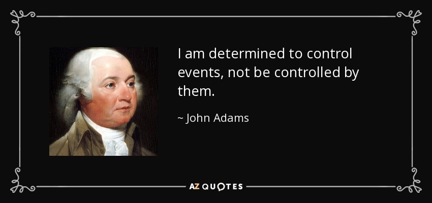 I am determined to control events, not be controlled by them. - John Adams
