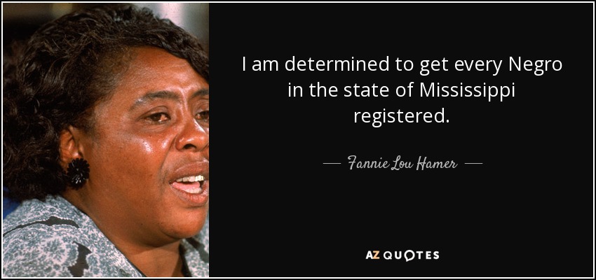 I am determined to get every Negro in the state of Mississippi registered. - Fannie Lou Hamer