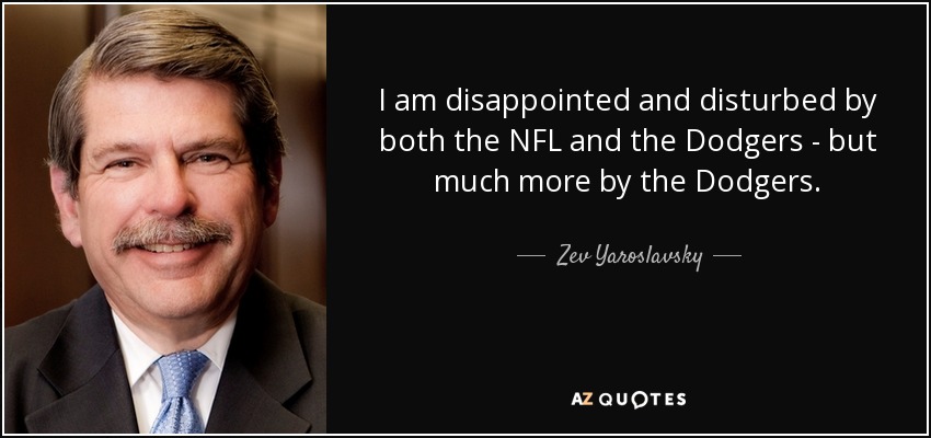 I am disappointed and disturbed by both the NFL and the Dodgers - but much more by the Dodgers. - Zev Yaroslavsky