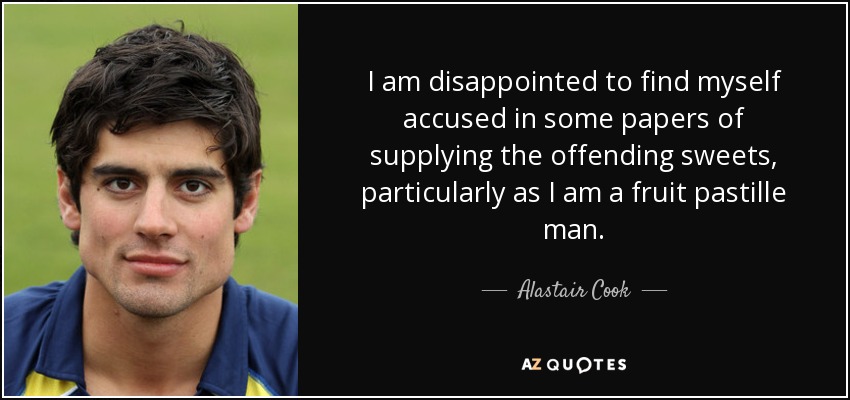 I am disappointed to find myself accused in some papers of supplying the offending sweets, particularly as I am a fruit pastille man. - Alastair Cook