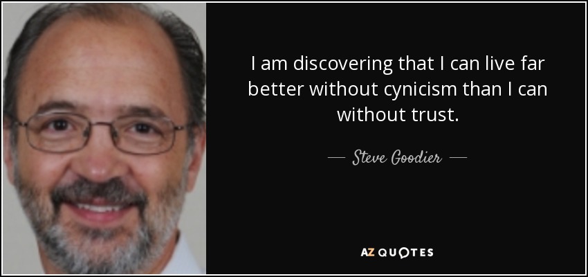 I am discovering that I can live far better without cynicism than I can without trust. - Steve Goodier
