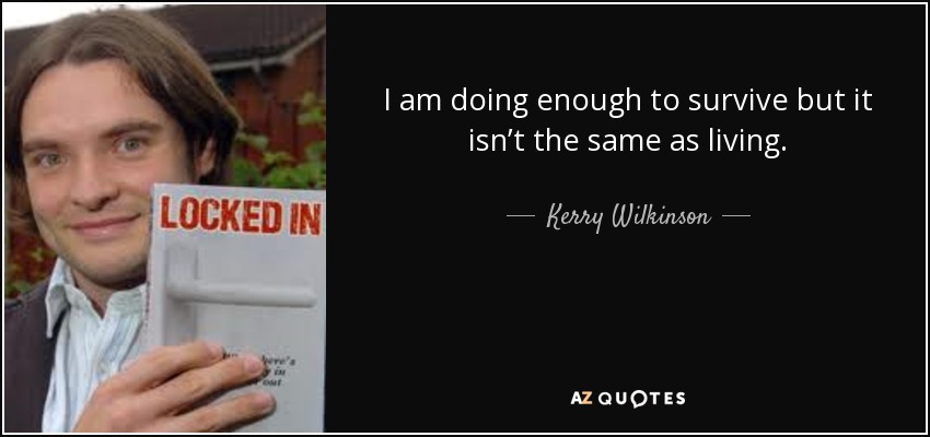 I am doing enough to survive but it isn’t the same as living. - Kerry Wilkinson