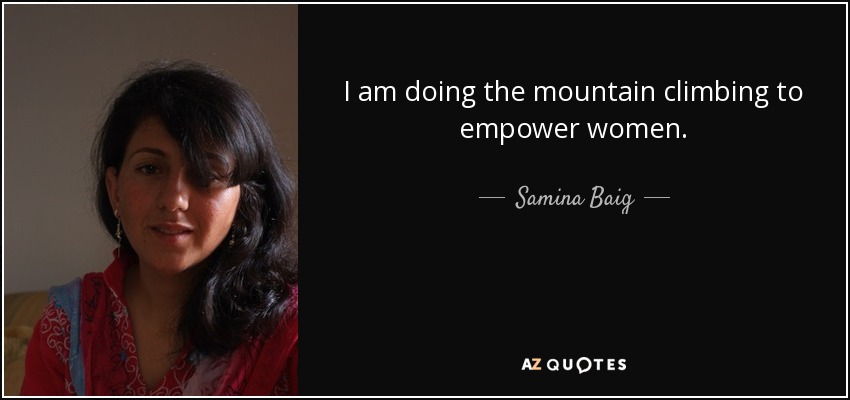 I am doing the mountain climbing to empower women. - Samina Baig